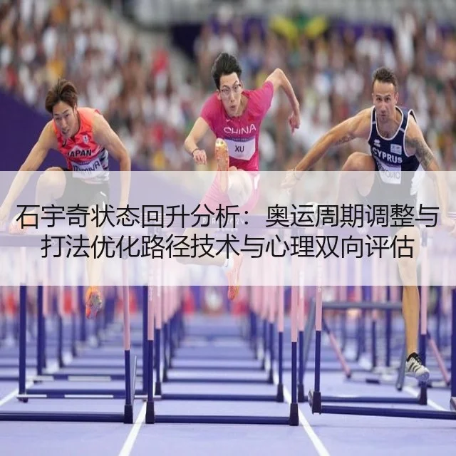 石宇奇状态回升分析：奥运周期调整与打法优化路径技术与心理双向评估